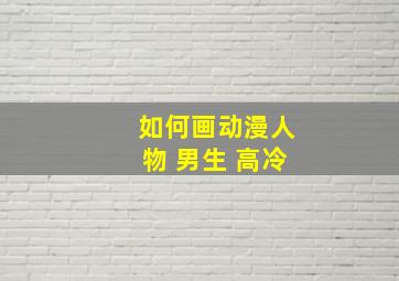 如何画动漫人物 男生 高冷